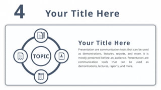 4 Your Title Here
TOPIC
Your Title Here
Presentation are communication tools that can be used
as demontrations, lectures, reports, and more. it is
mostly presented before an audience. Presentation are
communication tools that can be used as
demontrations, lectures, reports, and more.
 