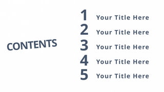 CONTENTS
Your Title Here
Your Title Here
Your Title Here
Your Title Here
Your Title Here
1
2
3
4
5
 