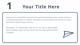 1 Your Title Here
Presentation are communication tools that can be used as demontrations, lectures, reports, and more. it
is mostly presented before an audience. Presentation are communication tools that can be used as
demontrations, lectures, reports, and more.
Presentations are communication tools that can be used as demonstrations,
lectures, speeches, reports, and more. Most of the time, they're presented before
an audience.
 