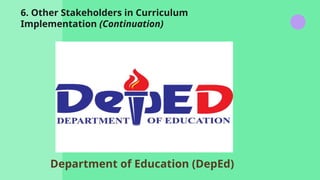 6. Other Stakeholders in Curriculum
Implementation (Continuation)
Department of Education (DepEd)
 