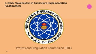 28
6. Other Stakeholders in Curriculum Implementation
(Continuation)
Professional Regulation Commission (PRC)
 