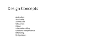 Design Concepts
Abstraction
Modularity
Architecture
Refinement
Pattern
Information Hiding
Functional Independence
Refactoring
Design classes
 