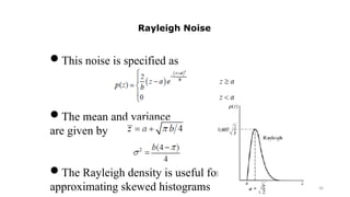 30
This noise is specified as
The mean and variance
are given by
The Rayleigh density is useful for
approximating skewed histograms
Rayleigh Noise
 