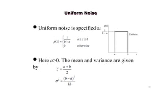 35
Uniform noise is specified as
Here a>0. The mean and variance are given
by
Uniform Noise
 