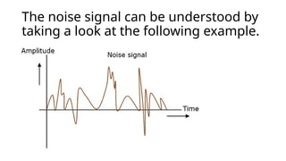 The noise signal can be understood by
taking a look at the following example.
 
