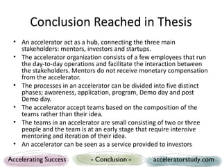 Conclusion Reached in Thesis
 • An accelerator act as a hub, connecting the three main
   stakeholders: mentors, investors...