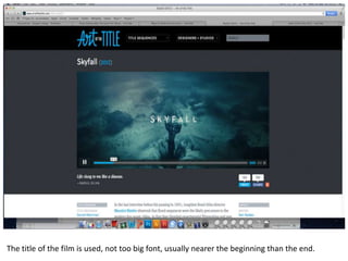 The title of the film is used, not too big font, usually nearer the beginning than the end.
 