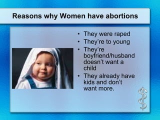 Reasons why Women have abortions They were raped They’re to young They’re boyfriend/husband doesn’t want a child They already have kids and don’t want more. 