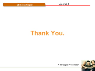 Thank You. OB Group Project A 3 Stooges Presentation Journal 1 