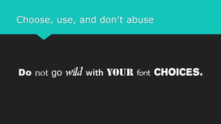 Choose, use, and don’t abuse
Do not go wild choices.
 