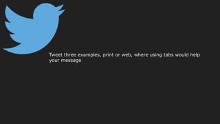 Tweet three examples, print or web, where using tabs would help
your message
 