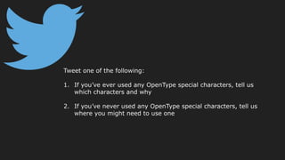 Tweet one of the following:
1. If you’ve ever used any OpenType special characters, tell us
which characters and why
2. If you’ve never used any OpenType special characters, tell us
where you might need to use one
 