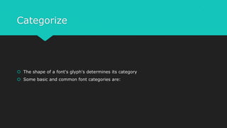 Categorize
 The shape of a font's glyph's determines its category
 Some basic and common font categories are:
 