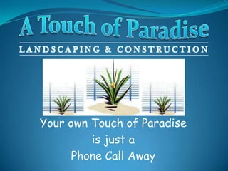 A Touch of Paradise Landscaping & Construction Your own Touch of Paradise  is just a  Phone Call Away 