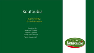 Koutoubia
Supervised By:
Dr. Hicham Amine
Yahya Khademllah
Prepared By:
Kawthar Khaloufi
Brahim Elyamani
Elarbi Aboulkassim
 