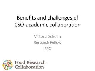 Benefits and challenges of
CSO-academic collaboration
Victoria Schoen
Research Fellow
FRC
 