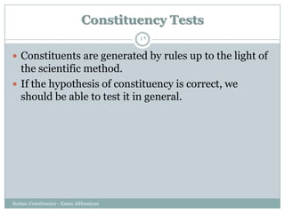 Syntax: Constituency - Eman AlHusaiyan
49
 Constituents are generated by rules up to the light of
the scientific method.
 If the hypothesis of constituency is correct, we
should be able to test it in general.
Constituency Tests
 