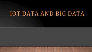 IOT DATA AND BIG DATA
 