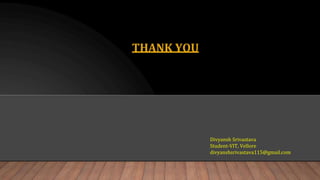 THANK YOU
Divyansh Srivastava
Student-VIT, Vellore
divyanshsrivastava115@gmail.com
 