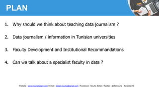 PLAN
1. Why should we think about teaching data journalism ?
2. Data journalism / information in Tunisian universities
3. ...