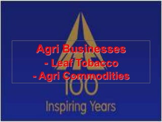 Agri Businesses
 - Leaf Tobacco
- Agri Commodities
 