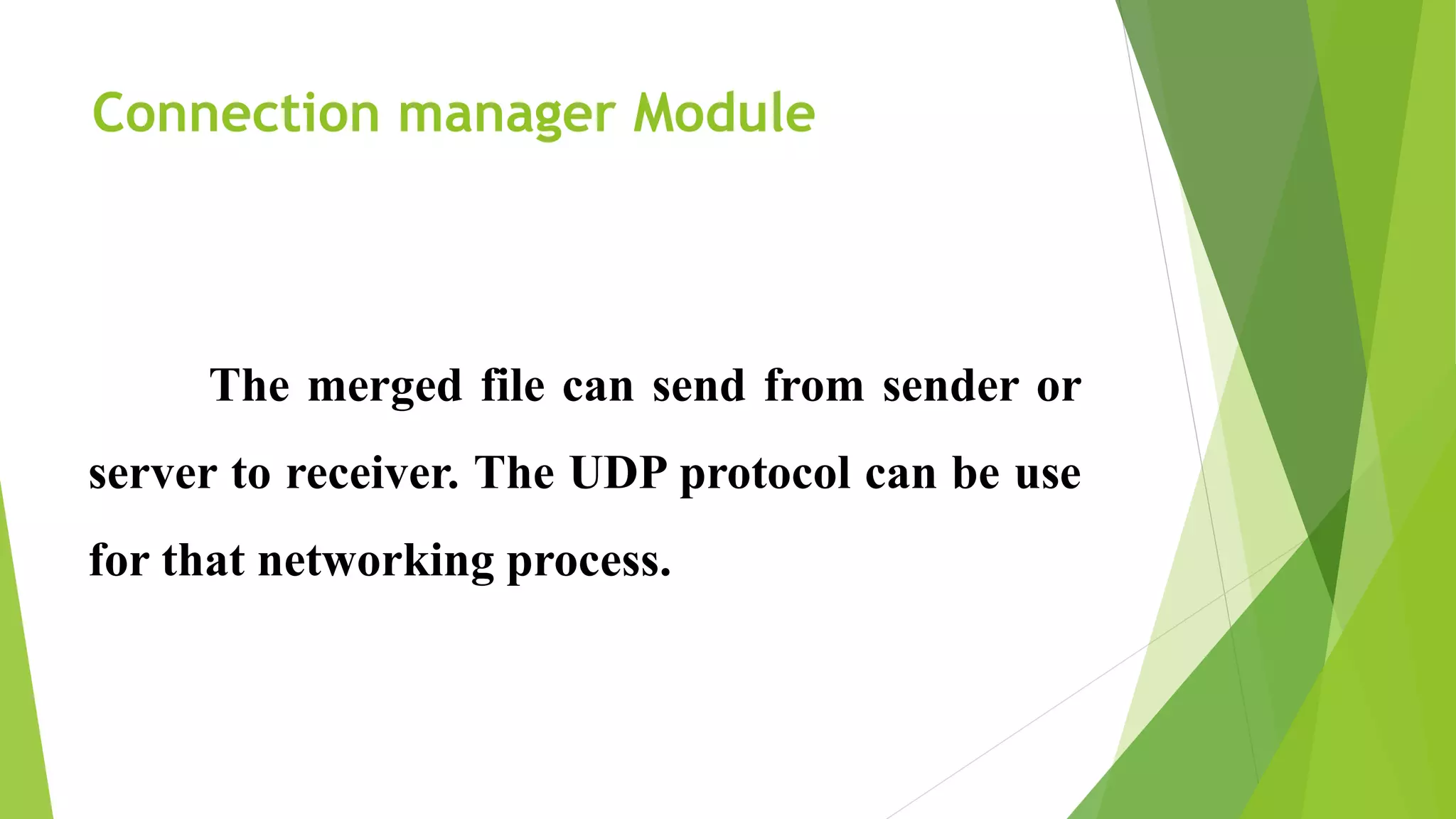 Connection manager Module
The merged file can send from sender or
server to receiver. The UDP protocol can be use
for that networking process.
 