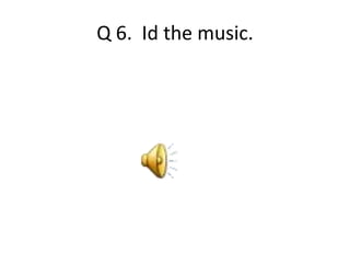 Q 6. Id the music. 
 