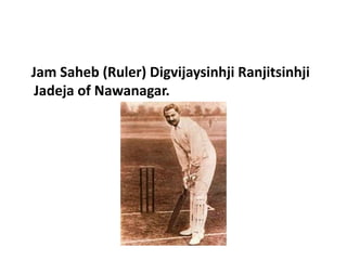 Jam Saheb (Ruler) Digvijaysinhji Ranjitsinhji 
Jadeja of Nawanagar. 
 