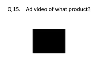 Q 15. Ad video of what product? 
 