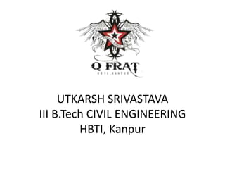 UTKARSH SRIVASTAVA 
III B.Tech CIVIL ENGINEERING 
HBTI, Kanpur 
 