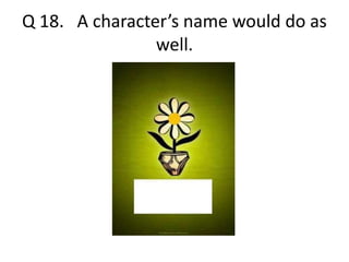 Q 18. A character’s name would do as 
well. 
 