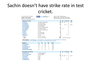Sachin doesn’t have strike rate in test 
cricket. 
 