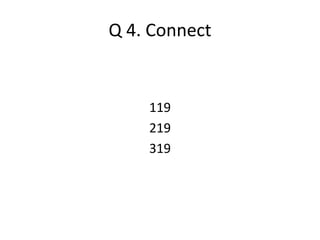 Q 4. Connect 
119 
219 
319 
 