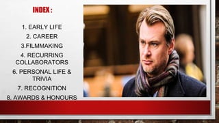 INDEX :
1. EARLY LIFE
2. CAREER
3.FILMMAKING
4. RECURRING
COLLABORATORS
6. PERSONAL LIFE &
TRIVIA
7. RECOGNITION
8. AWARDS & HONOURS
 