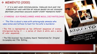  MEMENTO (2000)
• IT ‘S A NEO-NOIR-PSYCHOLOGICAL THRILLER FILM AND THE
SCREENPLAY WAS WRITTEN BY NOLAN BASED ON HIS YOUNG...