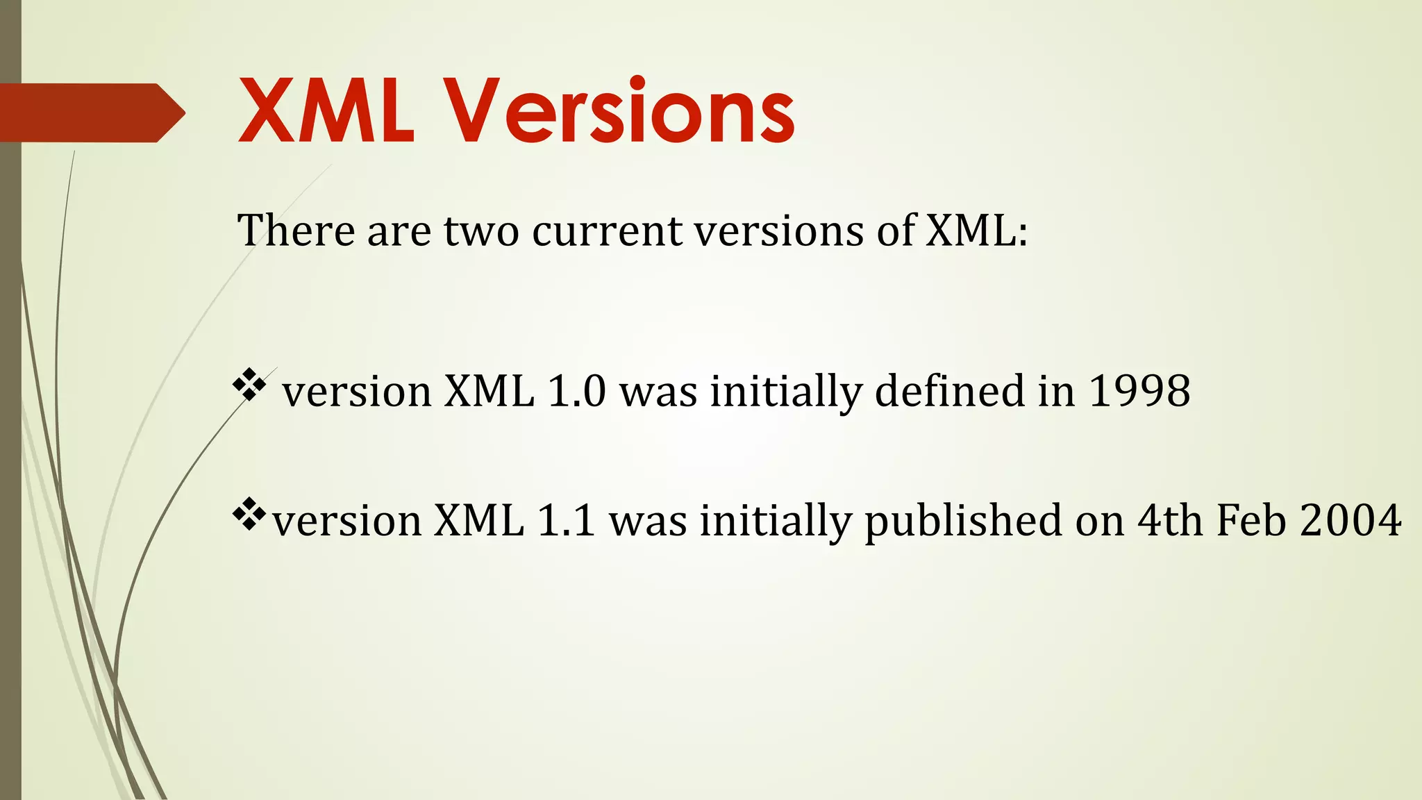 XML Versions
There are two current versions of XML:
v version XML 1.0 was initially defined in 1998
vversion XML 1.1 was initially published on 4th Feb 2004
 