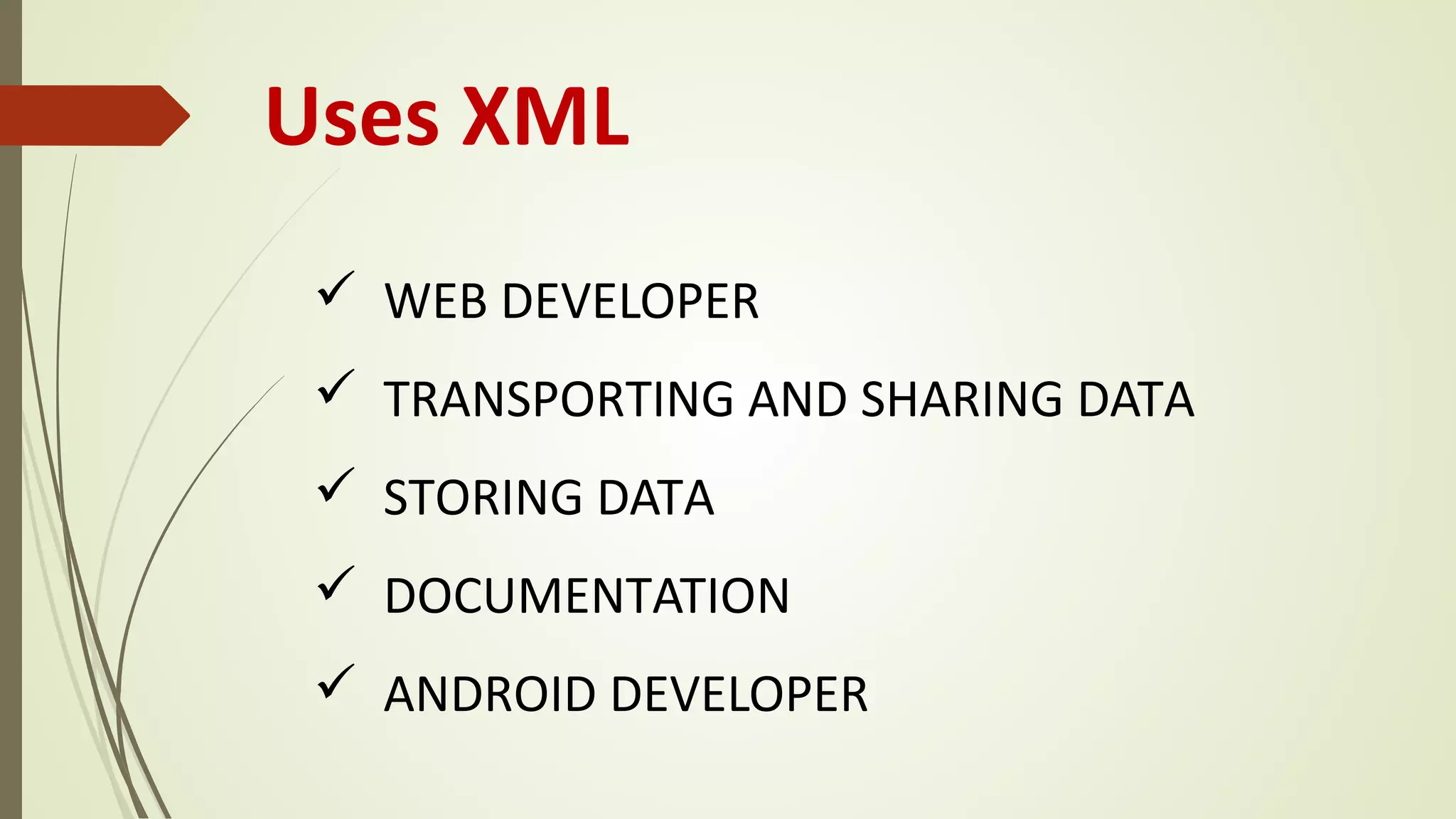 Uses XML
ü WEB DEVELOPER
ü TRANSPORTING AND SHARING DATA
ü STORING DATA
ü DOCUMENTATION
ü ANDROID DEVELOPER
 