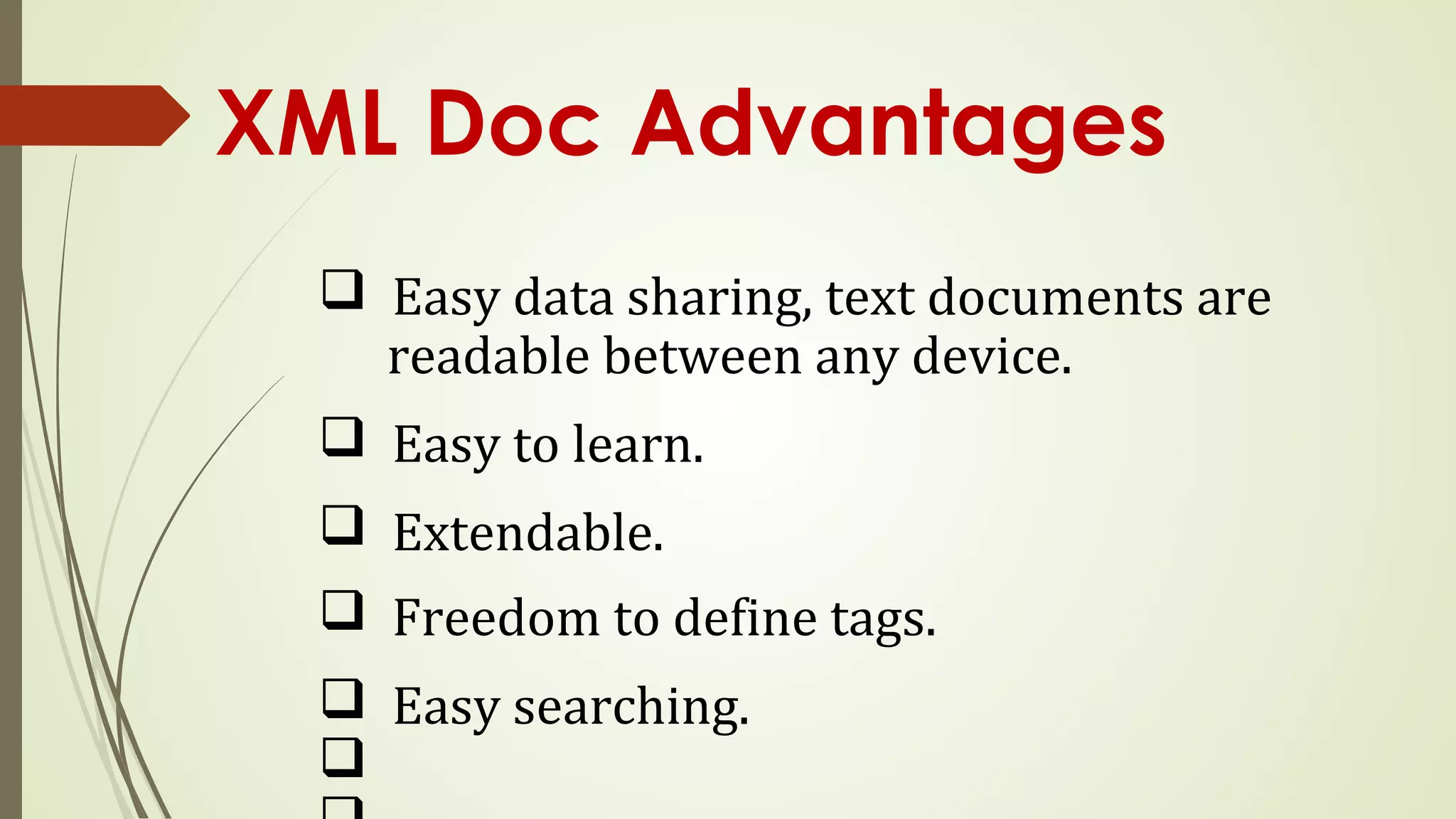 XML Doc Advantages
q Easy data sharing, text documents are
readable between any device.
q Easy to learn.
q Extendable.
q Freedom to define tags.
q Easy searching.
q
 