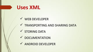 Uses XML
ü WEB DEVELOPER
ü TRANSPORTING AND SHARING DATA
ü STORING DATA
ü DOCUMENTATION
ü ANDROID DEVELOPER
 