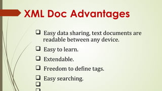 XML Doc Advantages
q Easy data sharing, text documents are
readable between any device.
q Easy to learn.
q Extendable.
q Freedom to define tags.
q Easy searching.
q
 