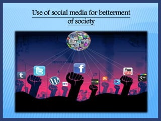 Use of social media for betterment
of society
 