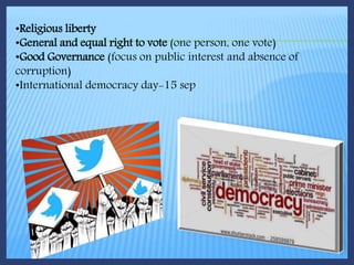•Religious liberty
•General and equal right to vote (one person, one vote)
•Good Governance (focus on public interest and absence of
corruption)
•International democracy day-15 sep
 