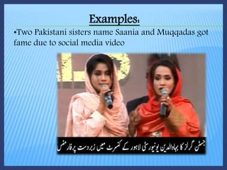 Examples:
•Two Pakistani sisters name Saania and Muqqadas got
fame due to social media video
 