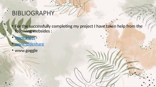 BIBLIOGRAPHY
• For the successfully completing my project I have taken help from the
following websides :
• www.byjus
• www.slideshare
• www.goggle
 