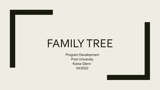 FAMILYTREE
Program Development
Post University
Kiana Glenn
04/2022
 