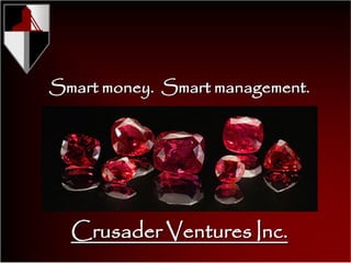 Smart money. Smart management.




  Crusader Ventures Inc.
 