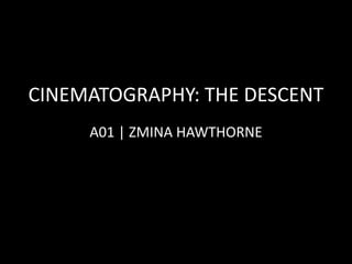 CINEMATOGRAPHY: THE DESCENT
A01 | ZMINA HAWTHORNE
 