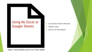 Using Ms Excel or
Google Sheets
 Convolution Neural Network
 Hidden Layer
 Search for NP problem
https://www.linkedin.com/in/a111chen @2022
 