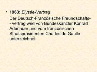1963 :  Elysée-Vertrag Der Deutsch-Französische Freundschafts- ­ vertrag wird von Bundeskanzler Konrad Adenauer und vom französischen Staatspräsidenten Charles de Gaulle unterzeichnet  