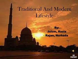 Traditional And Modern
        Lifestyle

                By:
            Julom, Kezia
           Rajan, Nurhada
 